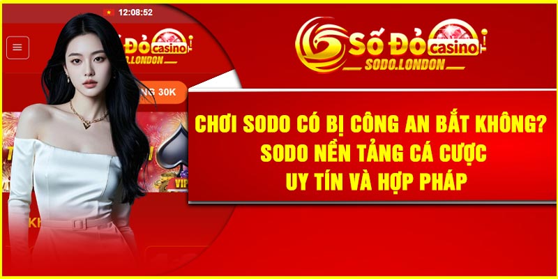 Chơi Sodo có bị công an bắt không? Sodo nền tảng cá cược uy tín và hợp pháp