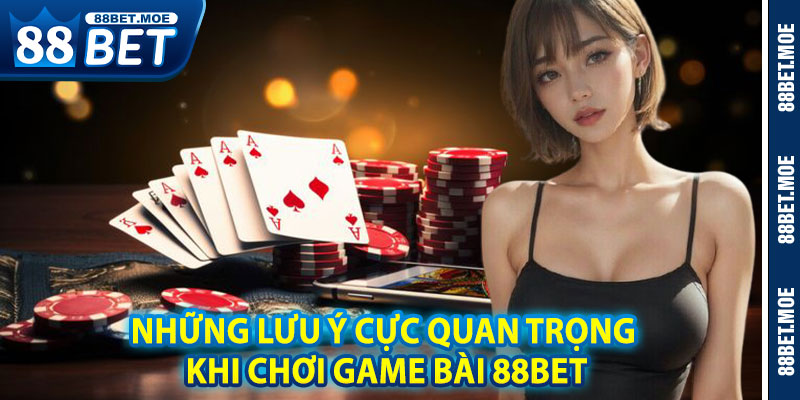 Những Lưu Ý Cực Quan Trọng Khi Chơi Game Bài 88BET