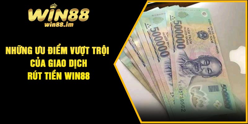 Những ưu điểm vượt trội của giao dịch rút tiền Win88