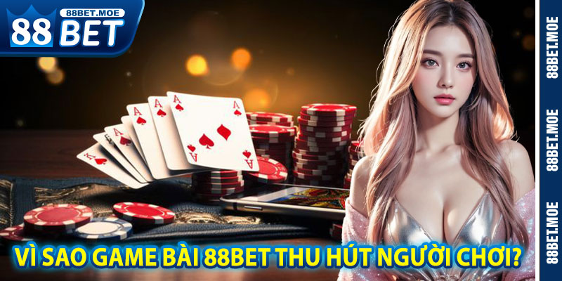 Vì Sao Game Bài 88BET Thu Hút Người Chơi?