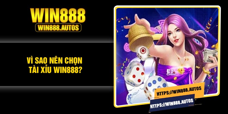Vì sao nên chọn tài xỉu Win888?